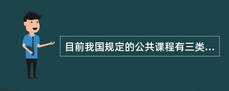 目前我国规定的公共课程有三类：政治类、数学类、外语类。（　）