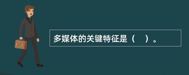 多媒体的关键特征是（　）。