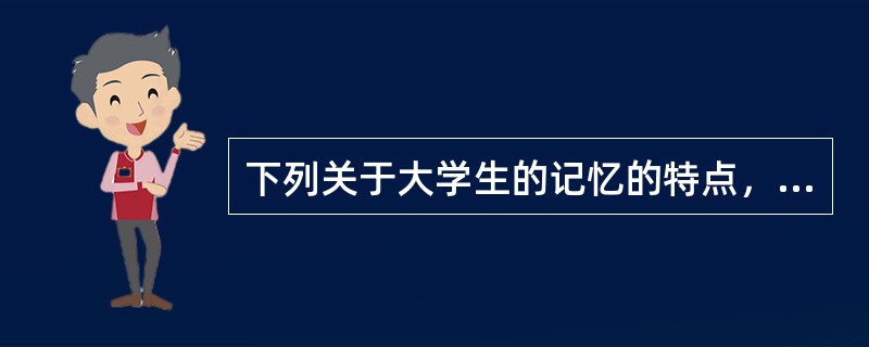 下列关于大学生的记忆的特点，说法不正确的是（　）。