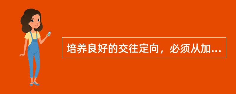 培养良好的交往定向，必须从加强学识修养和品德修养两个方面入手，提高对（　）的判断力和建立良好的情绪倾向。