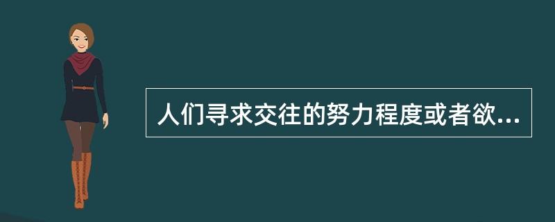 人们寻求交往的努力程度或者欲望”指的是（　）。