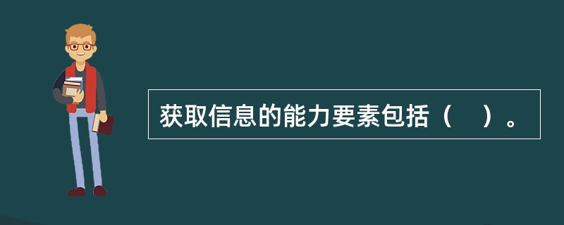 获取信息的能力要素包括（　）。