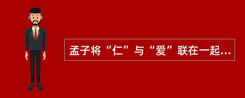 孟子将“仁”与“爱”联在一起，形成了“仁者爱人”的观点，并将其作为处理人与人之间关系的道德准则。（　）