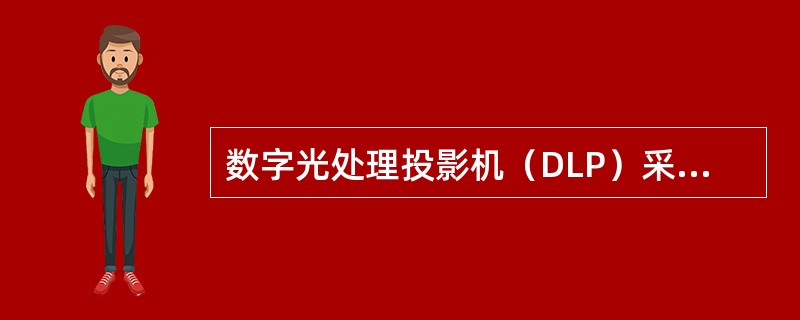 数字光处理投影机（DLP）采用反射式投影技术，使投影图像灰度等级、图像信号噪声比大幅度提高，画面质量细腻稳定，尤其是播放动态视频时，没有像素结构感，形象自然，但图像色彩不够鲜艳。（　）