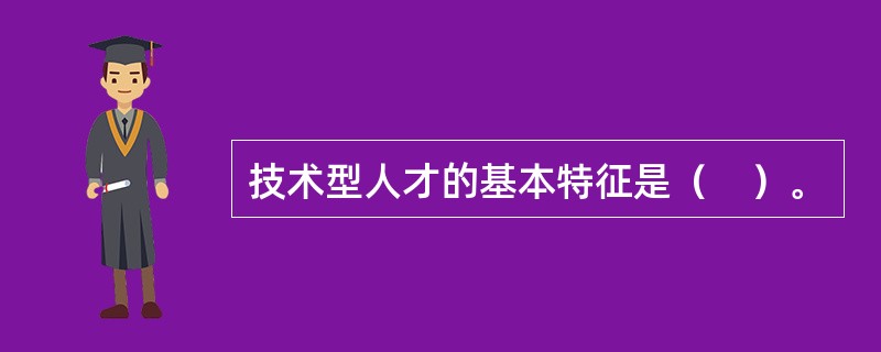 技术型人才的基本特征是（　）。