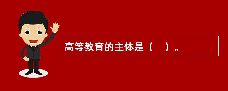 高等教育的主体是（　）。