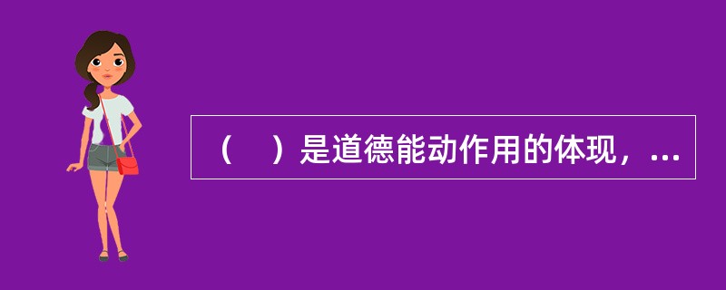 （　）是道德能动作用的体现，是根据自己的道德观念、克服非道德欲望的能力。