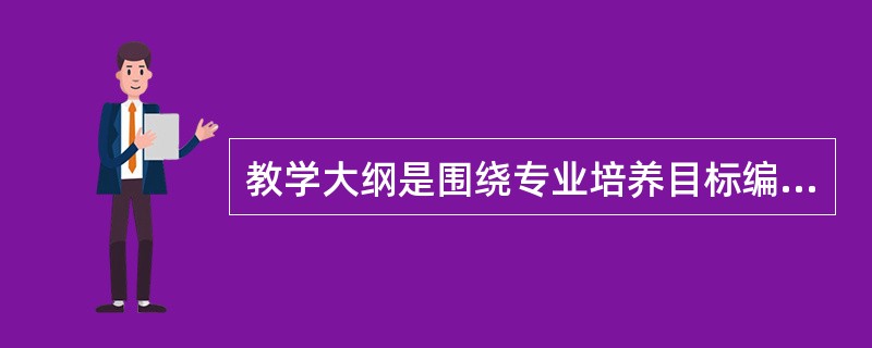 教学大纲是围绕专业培养目标编制的学校教育工作的总体规划和实施方案。（　）