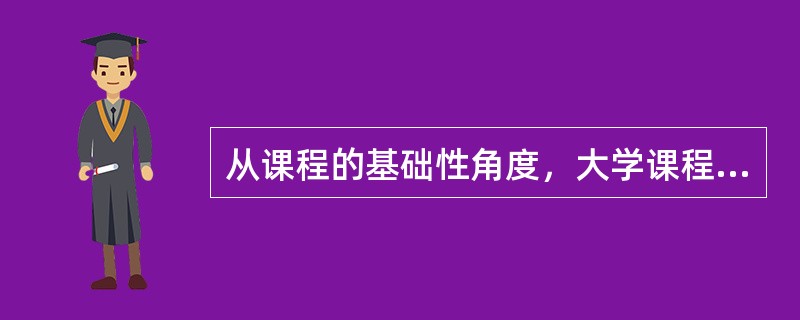 从课程的基础性角度，大学课程可分为（　）。