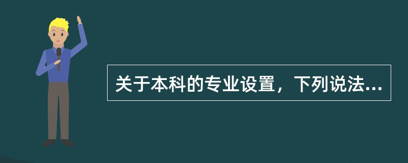 关于本科的专业设置，下列说法正确的是（　）。