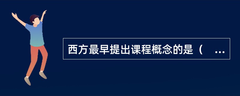 西方最早提出课程概念的是（　）。