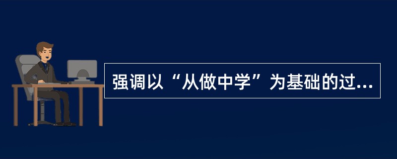 强调以“从做中学”为基础的过程教育模式与下列有关的人物是（　）。