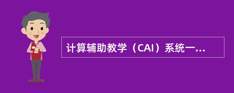 计算辅助教学（CAI）系统一般由（　）三部分构成，它们是CAI系统构成的三要素。