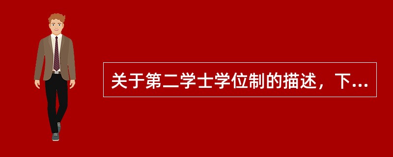 关于第二学士学位制的描述，下列说法错误的是（　）。