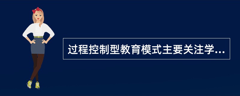 过程控制型教育模式主要关注学生是否达到良好的学习状态，并把建立这种学习状态作为提高教育效果的基础。（　）