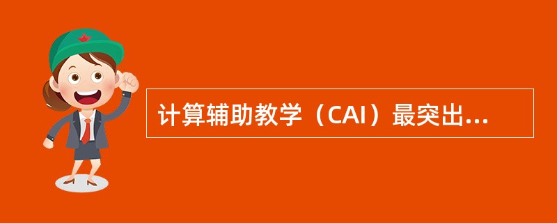 计算辅助教学（CAI）最突出的特点是（　）。