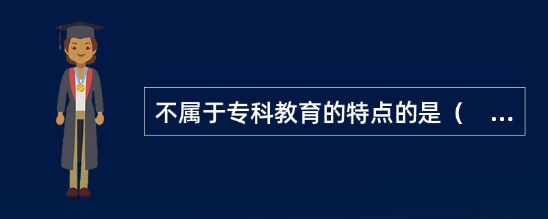 不属于专科教育的特点的是（　）。