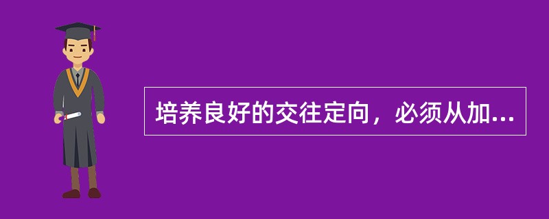 培养良好的交往定向，必须从加强（　）两个方面入手，提高对善恶的判断力和建立良好的情绪倾向。