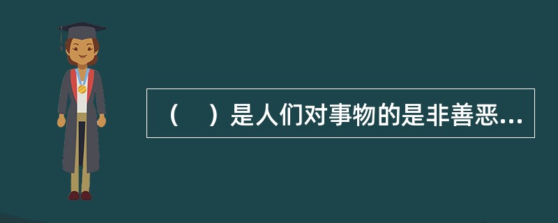 （　）是人们对事物的是非善恶和重要性的评价标准。