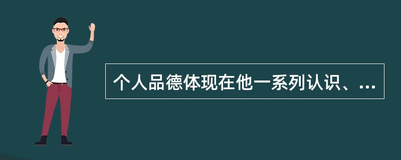 个人品德体现在他一系列认识、情感和行为中，尤其是在个体作出利益选择时，它的品德更能充分体现出来。一般来说，品德由（　）几个方面构成。