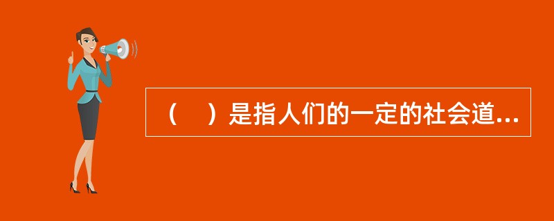 （　）是指人们的一定的社会道德原则和规范在其思想和行为中表现出来的较为稳定的特征和倾向。