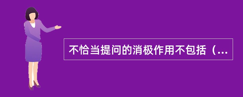 不恰当提问的消极作用不包括（　　）。