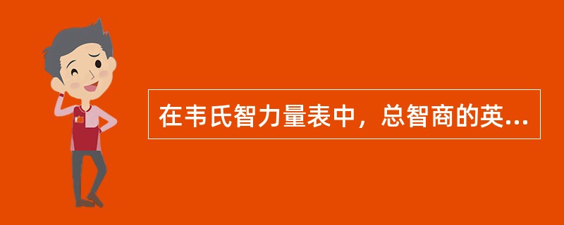 在韦氏智力量表中，总智商的英文缩写为（　　）。