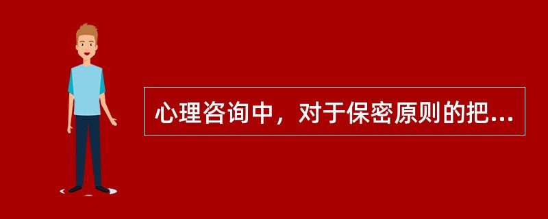 心理咨询中，对于保密原则的把握正确的是（　　）。