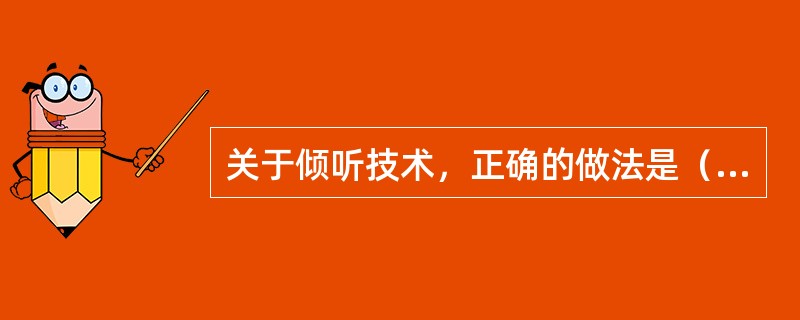 关于倾听技术，正确的做法是（　　）。