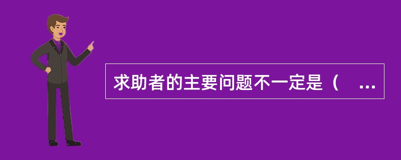 求助者的主要问题不一定是（　　）的问题。