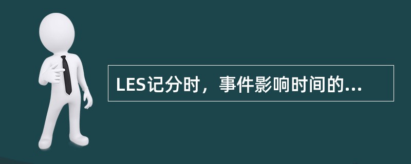 LES记分时，事件影响时间的记分如果在半年内的应记（　　）分。
