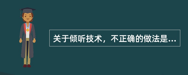 关于倾听技术，不正确的做法是（　　）。