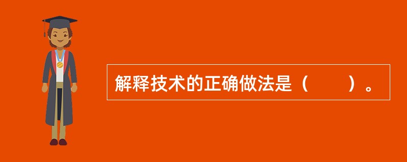 解释技术的正确做法是（　　）。