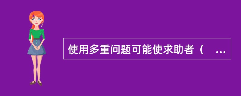 使用多重问题可能使求助者（　　）。