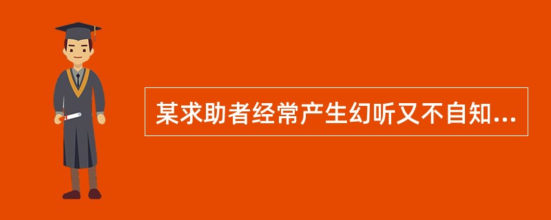 某求助者经常产生幻听又不自知其虚幻，他来进行心理咨询，心理咨询员应（）。(2003年8月三级真题)