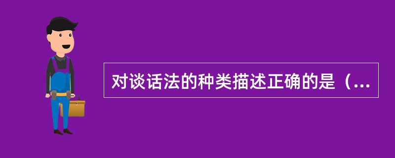 对谈话法的种类描述正确的是（  ）。