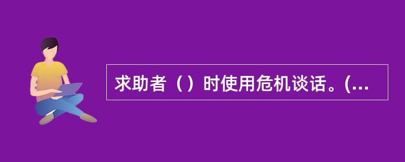 求助者（）时使用危机谈话。(2003年8月三级真题)