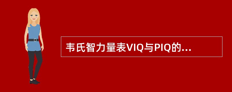 韦氏智力量表VIQ与PIQ的差异的意义是相对的，因为（　　）。
