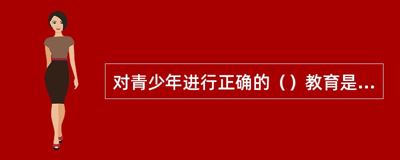 对青少年进行正确的（）教育是青春期性心理卫生的一项重要措施。(2004年6月三级真题)