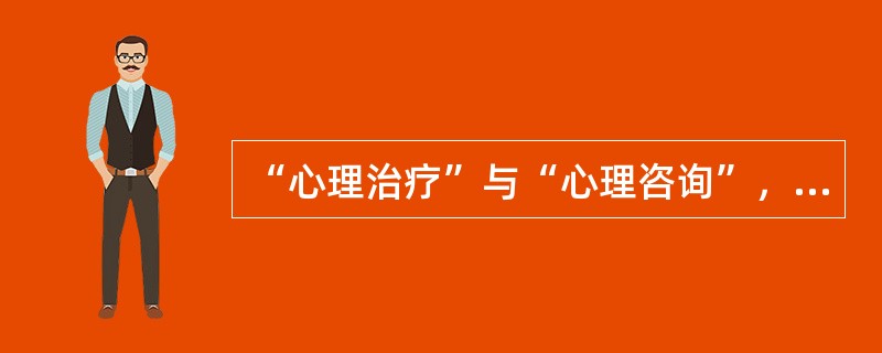 “心理治疗”与“心理咨询”，在临床干预中（）。