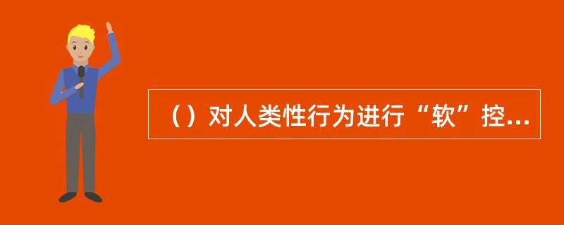 （）对人类性行为进行“软”控制。(2004年6月三级真题)