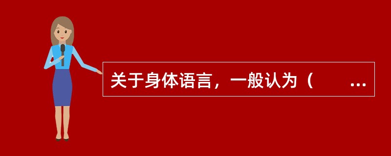 关于身体语言，一般认为（　　）。