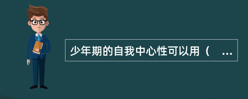 少年期的自我中心性可以用（　　）等概念来表征。