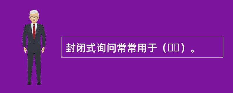 封闭式询问常常用于（  ）。