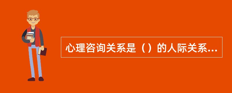 心理咨询关系是（）的人际关系。(2003年12月三级真题)