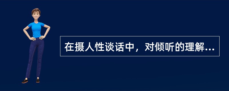 在摄人性谈话中，对倾听的理解正确的是（  ）。