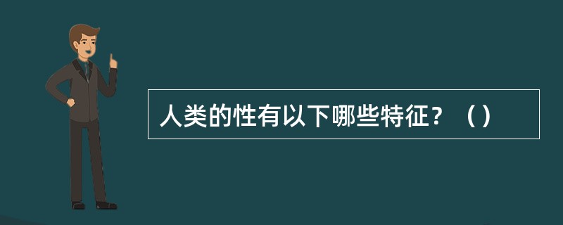 人类的性有以下哪些特征？（）