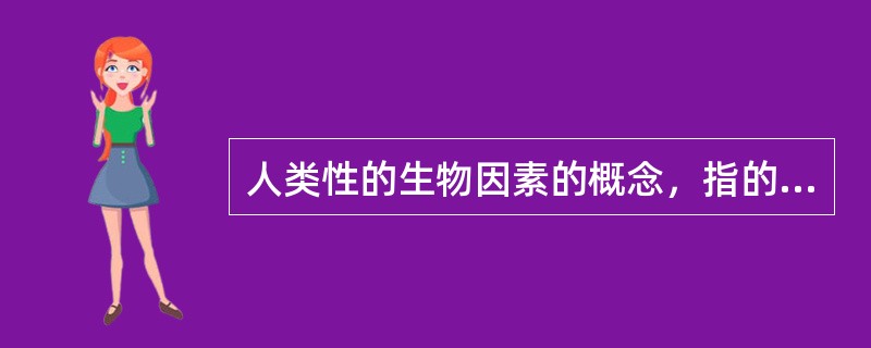人类性的生物因素的概念，指的是人类的性的哪些特点？（）