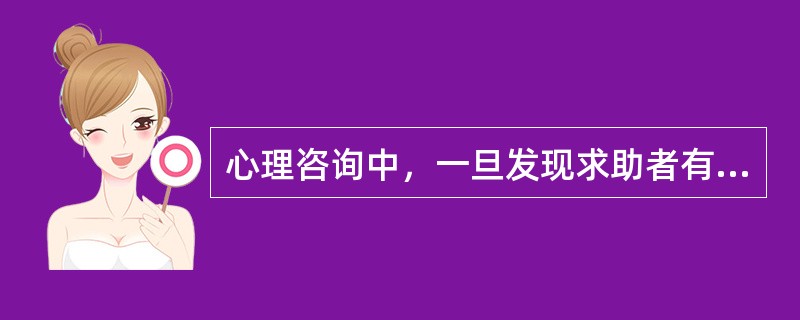 心理咨询中，一旦发现求助者有危害自身或他人的情况时，心理咨询师应该（　　）。