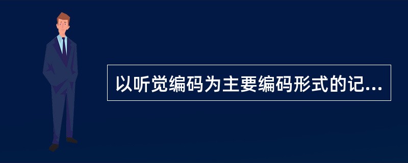 以听觉编码为主要编码形式的记忆系统是（　　）。